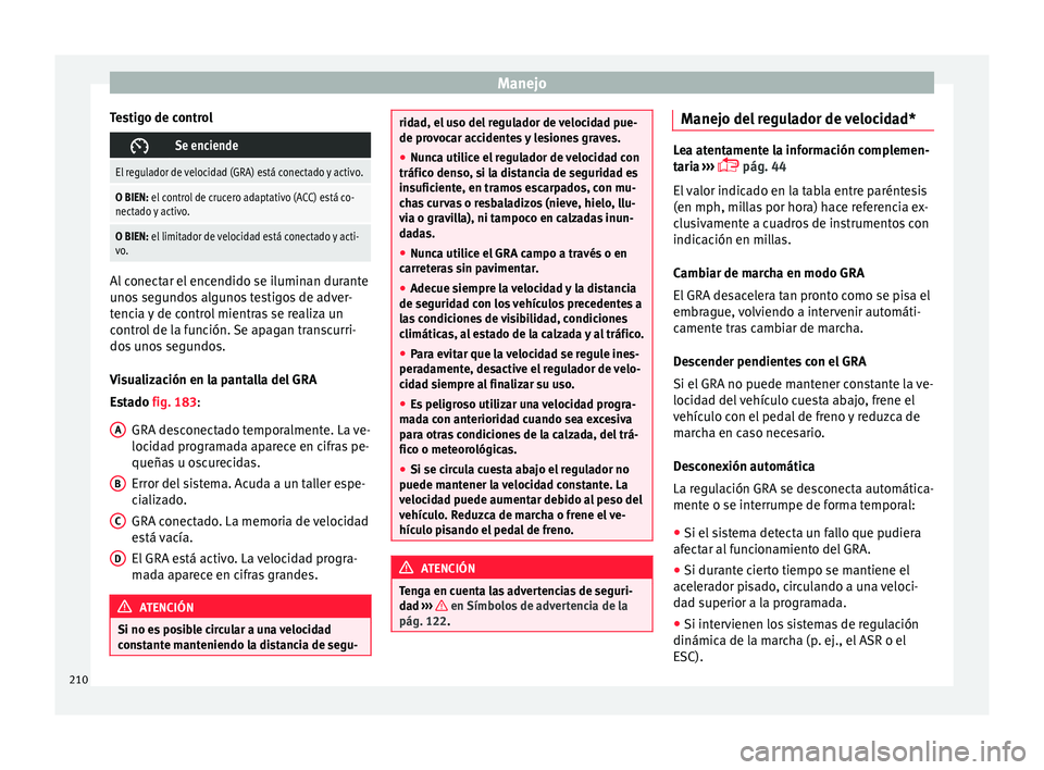 Seat Arona 2017 Manual del propietario (in Spanish) Manejo
Testigo de control Se enciende
El regulador de velocidad (GRA) está conectado y activo.
O BIEN: el control de crucero adaptativo (ACC) está co-
nectado y activo.
O BIEN: el limitador de ve Seat Arona 2017 Manual del propietario (in Spanish) Manejo
Testigo de control Se enciende
El regulador de velocidad (GRA) está conectado y activo.
O BIEN: el control de crucero adaptativo (ACC) está co-
nectado y activo.
O BIEN: el limitador de ve