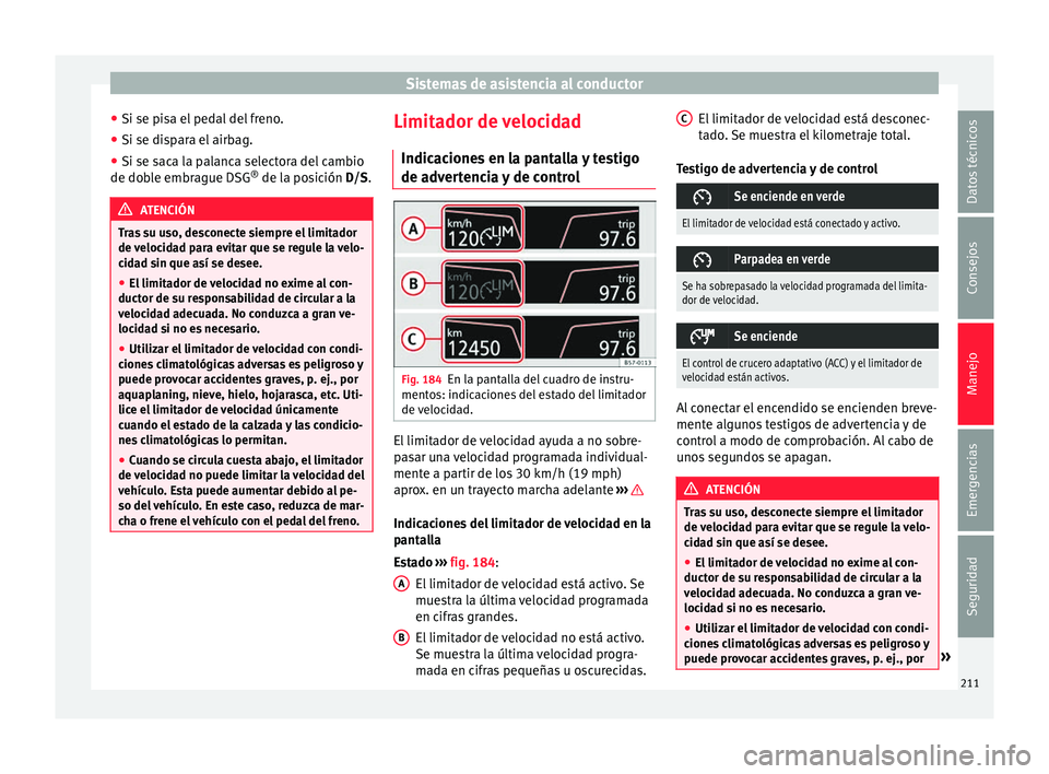 Seat Arona 2017 Manual del propietario (in Spanish) Sistemas de asistencia al conductor
● Si se pi s
a el
pedal del freno.
● Si se dispara el airbag.
● Si se saca la palanca selectora del cambio
de dobl
e embrague DSG ®
de la posición D/S. A Seat Arona 2017 Manual del propietario (in Spanish) Sistemas de asistencia al conductor
● Si se pi s
a el
pedal del freno.
● Si se dispara el airbag.
● Si se saca la palanca selectora del cambio
de dobl
e embrague DSG ®
de la posición D/S. A