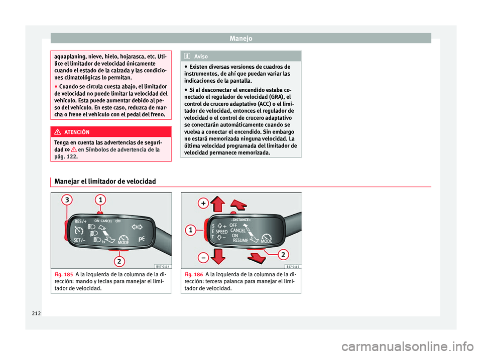 Seat Arona 2017 Manual del propietario (in Spanish) Manejo
aquaplaning, nieve, hielo, hojarasca, etc. Uti-
lice el
limit
ador de velocidad únicamente
cuando el estado de la calzada y las condicio-
nes climatológicas lo permitan.
● Cuando se circul Seat Arona 2017 Manual del propietario (in Spanish) Manejo
aquaplaning, nieve, hielo, hojarasca, etc. Uti-
lice el
limit
ador de velocidad únicamente
cuando el estado de la calzada y las condicio-
nes climatológicas lo permitan.
● Cuando se circul