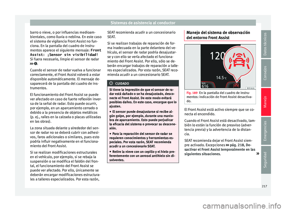 Seat Arona 2017 Manual del propietario (in Spanish) Sistemas de asistencia al conductor
barro o nieve, o por influencias medioam-
b ient
al
es, como lluvia o neblina. En este caso
el sistema de vigilancia Front Assist no fun-
ciona. En la pantalla del Seat Arona 2017 Manual del propietario (in Spanish) Sistemas de asistencia al conductor
barro o nieve, o por influencias medioam-
b ient
al
es, como lluvia o neblina. En este caso
el sistema de vigilancia Front Assist no fun-
ciona. En la pantalla del