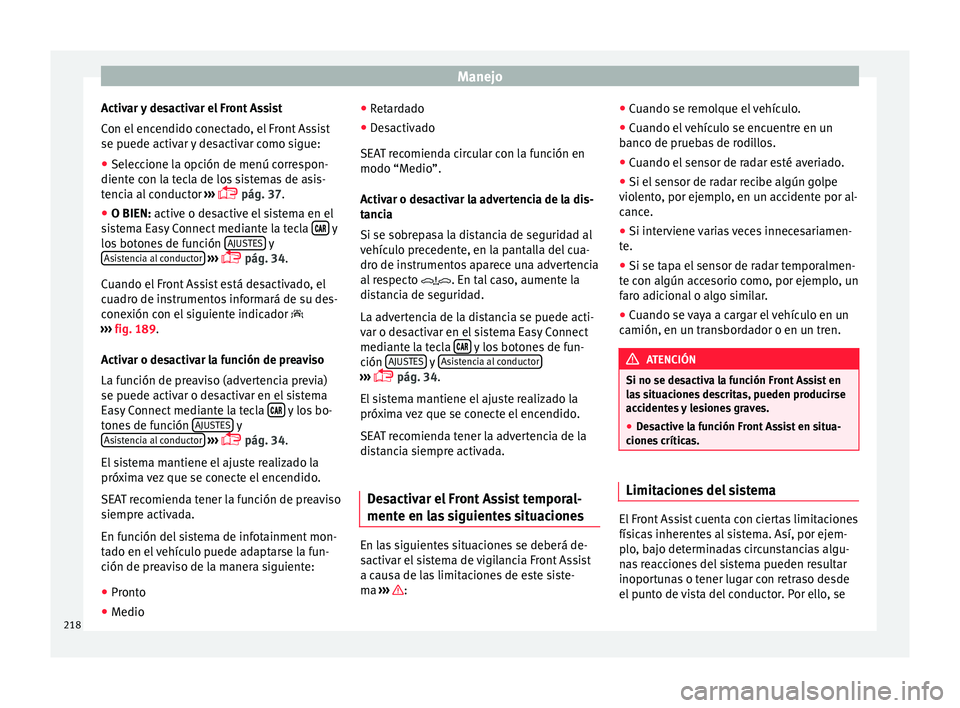 Seat Arona 2017 Manual del propietario (in Spanish) Manejo
Activar y desactivar el Front Assist
C on el
enc
endido conectado, el Front Assist
se puede activar y desactivar como sigue:
● Seleccione la opción de menú correspon-
diente con l
a tecla Seat Arona 2017 Manual del propietario (in Spanish) Manejo
Activar y desactivar el Front Assist
C on el
enc
endido conectado, el Front Assist
se puede activar y desactivar como sigue:
● Seleccione la opción de menú correspon-
diente con l
a tecla