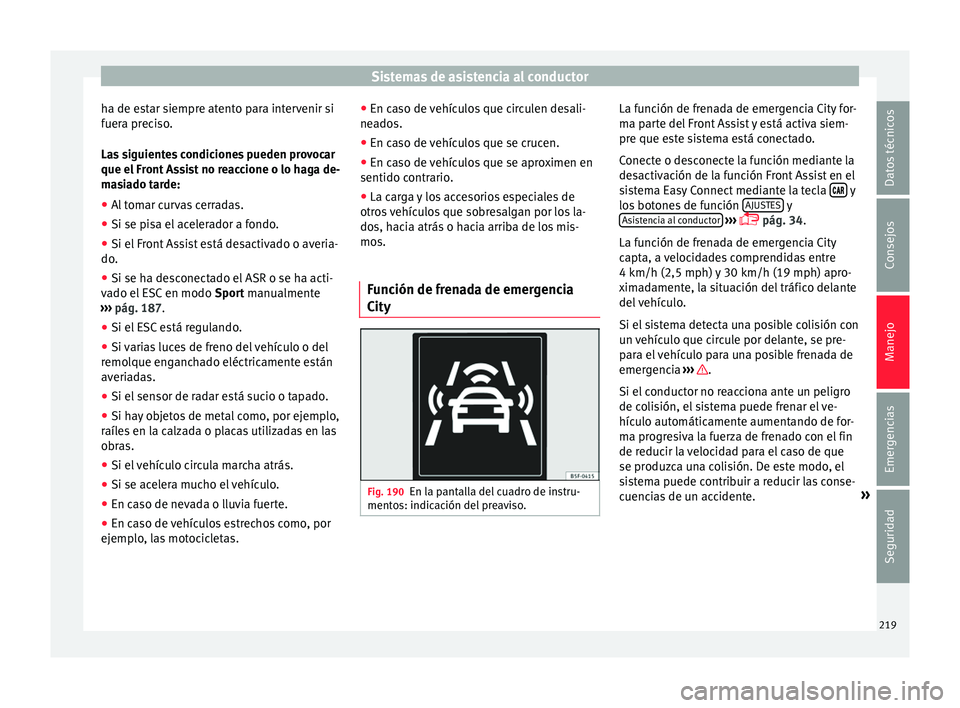 Seat Arona 2017 Manual del propietario (in Spanish) Sistemas de asistencia al conductor
ha de estar siempre atento para intervenir si
f uer
a pr
eciso.
Las siguientes condiciones pueden provocar
que el Front Assist no reaccione o lo haga de-
masiado ta Seat Arona 2017 Manual del propietario (in Spanish) Sistemas de asistencia al conductor
ha de estar siempre atento para intervenir si
f uer
a pr
eciso.
Las siguientes condiciones pueden provocar
que el Front Assist no reaccione o lo haga de-
masiado ta