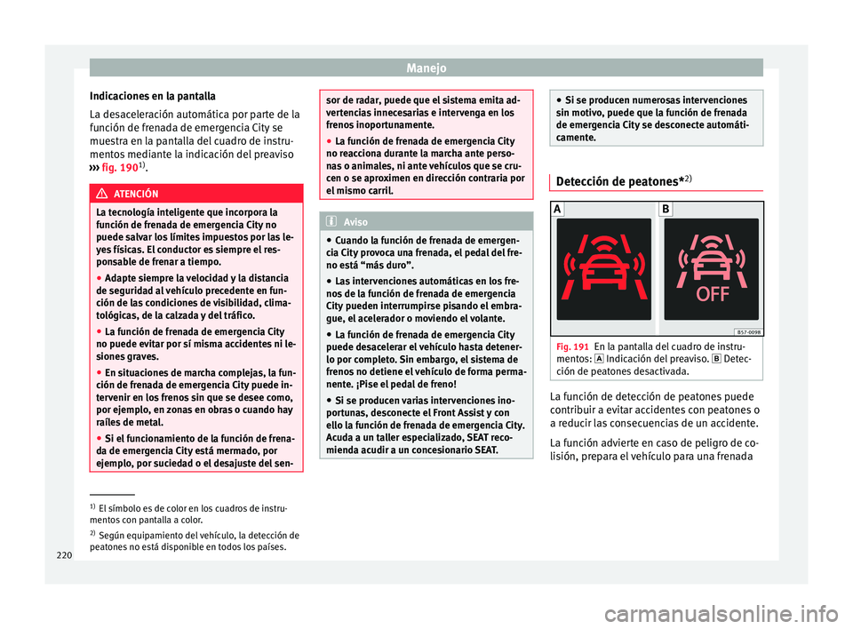 Seat Arona 2017 Manual del propietario (in Spanish) Manejo
Indicaciones en la pantalla
La de s
ac
eleración automática por parte de la
función de frenada de emergencia City se
muestra en la pantalla del cuadro de instru-
mentos mediante la indicaci Seat Arona 2017 Manual del propietario (in Spanish) Manejo
Indicaciones en la pantalla
La de s
ac
eleración automática por parte de la
función de frenada de emergencia City se
muestra en la pantalla del cuadro de instru-
mentos mediante la indicaci