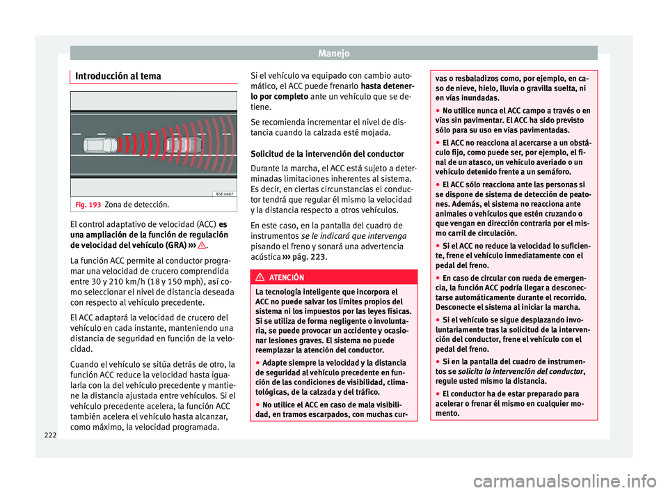 Seat Arona 2017 Manual del propietario (in Spanish) Manejo
Introducción al tema Fig. 193
Zona de detección. El control adaptativo de velocidad (ACC)
es
u n
a ampliación de la función de regulación
de velocidad del vehículo (GRA) ››› .
La Seat Arona 2017 Manual del propietario (in Spanish) Manejo
Introducción al tema Fig. 193
Zona de detección. El control adaptativo de velocidad (ACC)
es
u n
a ampliación de la función de regulación
de velocidad del vehículo (GRA) ››› .
La