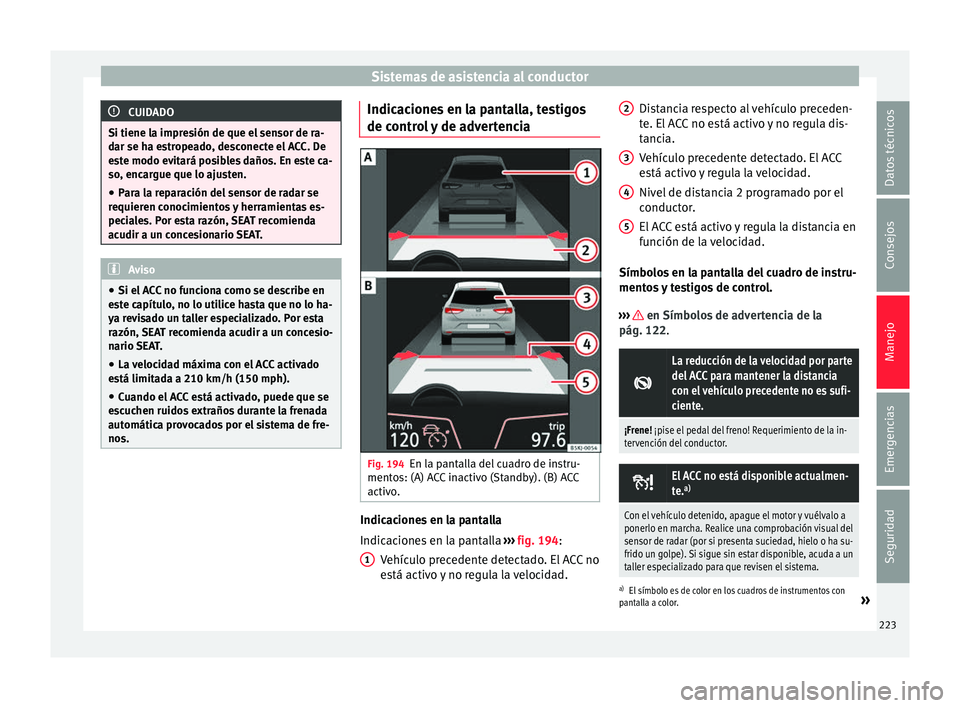 Seat Arona 2017 Manual del propietario (in Spanish) Sistemas de asistencia al conductor
CUIDADO
Si tiene la impresión de que el sensor de ra-
dar se h a e
stropeado, desconecte el ACC. De
este modo evitará posibles daños. En este ca-
so, encargue qu Seat Arona 2017 Manual del propietario (in Spanish) Sistemas de asistencia al conductor
CUIDADO
Si tiene la impresión de que el sensor de ra-
dar se h a e
stropeado, desconecte el ACC. De
este modo evitará posibles daños. En este ca-
so, encargue qu