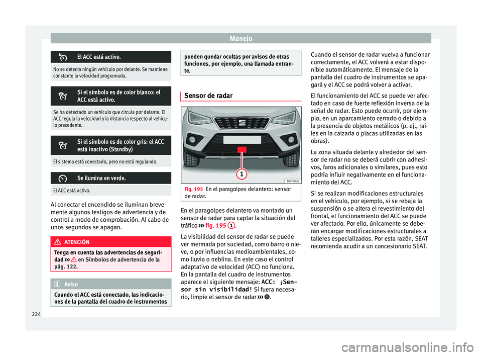 Seat Arona 2017 Manual del propietario (in Spanish) Manejo
El ACC está activo.
No se detecta ningún vehículo por delante. Se mantiene
constante la velocidad programada.
Si el símbolo es de color blanco: el
ACC está activo.
Se ha detectado u Seat Arona 2017 Manual del propietario (in Spanish) Manejo
El ACC está activo.
No se detecta ningún vehículo por delante. Se mantiene
constante la velocidad programada.
Si el símbolo es de color blanco: el
ACC está activo.
Se ha detectado u