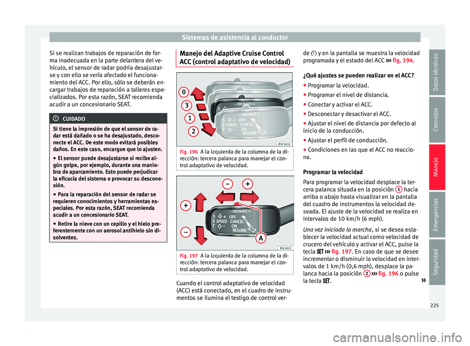 Seat Arona 2017 Manual del propietario (in Spanish) Sistemas de asistencia al conductor
Si se realizan trabajos de reparación de for-
m a in
a
decuada en la parte delantera del ve-
hículo, el sensor de radar podría desajustar-
se y con ello se verí Seat Arona 2017 Manual del propietario (in Spanish) Sistemas de asistencia al conductor
Si se realizan trabajos de reparación de for-
m a in
a
decuada en la parte delantera del ve-
hículo, el sensor de radar podría desajustar-
se y con ello se verí