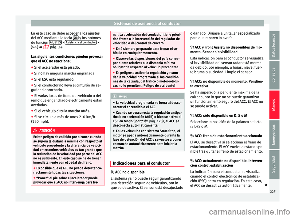 Seat Arona 2017 Manual del propietario (in Spanish) Sistemas de asistencia al conductor
En este caso se debe acceder a los ajustes
del A
C
C mediante la tecla y los botones
de f u
nc
ión AJUSTES >
As
i
s tencia al conductor >
A C
C
Seat Arona 2017 Manual del propietario (in Spanish) Sistemas de asistencia al conductor
En este caso se debe acceder a los ajustes
del A
C
C mediante la tecla y los botones
de f u
nc
ión AJUSTES >
As
i
s tencia al conductor >
A C
C