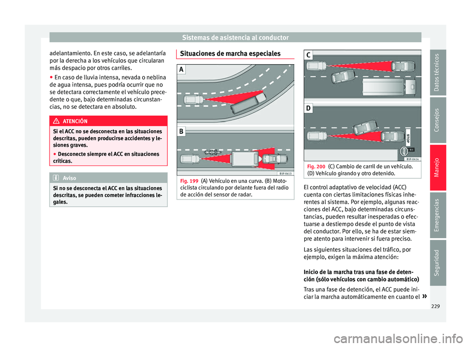 Seat Arona 2017 Manual del propietario (in Spanish) Sistemas de asistencia al conductor
adelantamiento. En este caso, se adelantaría
por l a der
ec
ha a los vehículos que circularan
más despacio por otros carriles.
● En caso de lluvia intensa, nev Seat Arona 2017 Manual del propietario (in Spanish) Sistemas de asistencia al conductor
adelantamiento. En este caso, se adelantaría
por l a der
ec
ha a los vehículos que circularan
más despacio por otros carriles.
● En caso de lluvia intensa, nev