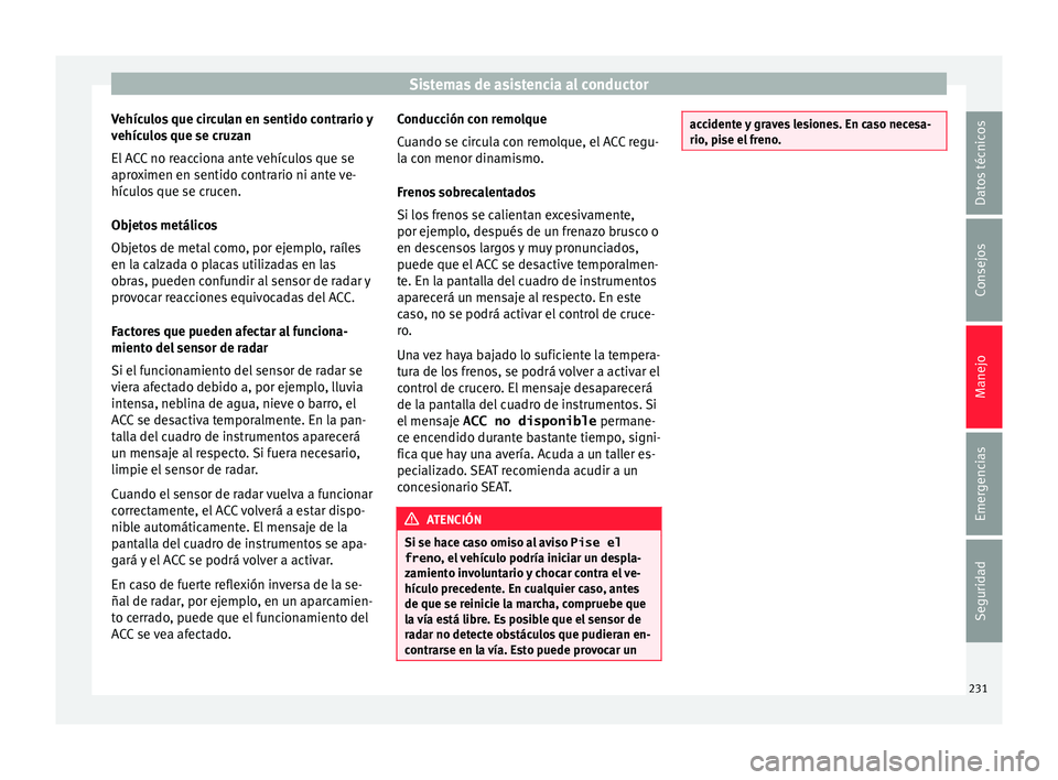 Seat Arona 2017 Manual del propietario (in Spanish) Sistemas de asistencia al conductor
Vehículos que circulan en sentido contrario y
v ehíc
u
los que se cruzan
El ACC no reacciona ante vehículos que se
aproximen en sentido contrario ni ante ve-
hí Seat Arona 2017 Manual del propietario (in Spanish) Sistemas de asistencia al conductor
Vehículos que circulan en sentido contrario y
v ehíc
u
los que se cruzan
El ACC no reacciona ante vehículos que se
aproximen en sentido contrario ni ante ve-
hí