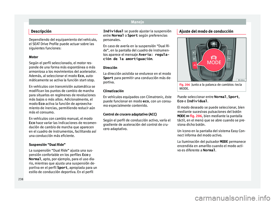 Seat Arona 2017 Manual del propietario (in Spanish) Manejo
Descripción Dependiendo del equipamiento del vehículo,
el
S
EAT Drive Profile puede actuar sobre las
siguientes funciones:
Motor
Según el perfil seleccionado, el motor res-
ponde de una for Seat Arona 2017 Manual del propietario (in Spanish) Manejo
Descripción Dependiendo del equipamiento del vehículo,
el
S
EAT Drive Profile puede actuar sobre las
siguientes funciones:
Motor
Según el perfil seleccionado, el motor res-
ponde de una for