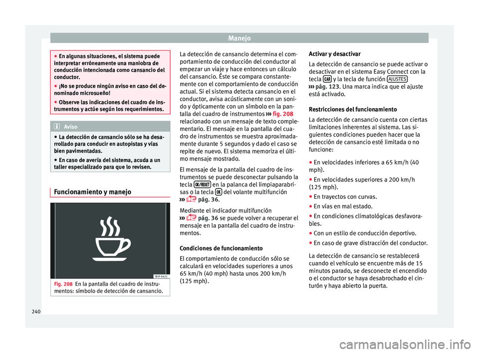 Seat Arona 2017 Manual del propietario (in Spanish) Manejo
●
En al gu
nas situaciones, el sistema puede
interpretar erróneamente una maniobra de
conducción intencionada como cansancio del
conductor.
● ¡No se produce ningún aviso en caso del de- Seat Arona 2017 Manual del propietario (in Spanish) Manejo
●
En al gu
nas situaciones, el sistema puede
interpretar erróneamente una maniobra de
conducción intencionada como cansancio del
conductor.
● ¡No se produce ningún aviso en caso del de-