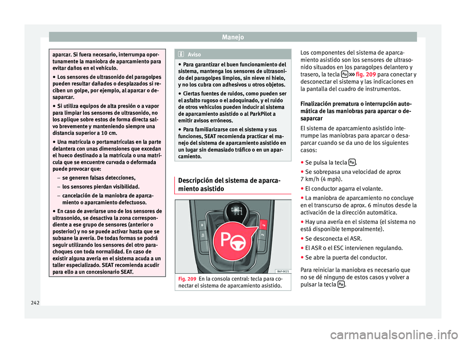 Seat Arona 2017 Manual del propietario (in Spanish) Manejo
aparcar. Si fuera necesario, interrumpa opor-
tu
n
amente la maniobra de aparcamiento para
evitar daños en el vehículo.
● Los sensores de ultrasonido del paragolpes
pueden re
sultar dañad Seat Arona 2017 Manual del propietario (in Spanish) Manejo
aparcar. Si fuera necesario, interrumpa opor-
tu
n
amente la maniobra de aparcamiento para
evitar daños en el vehículo.
● Los sensores de ultrasonido del paragolpes
pueden re
sultar dañad