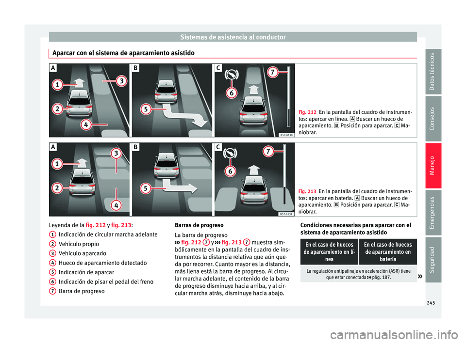 Seat Arona 2017 Manual del propietario (in Spanish) Sistemas de asistencia al conductor
Aparcar con el sistema de aparcamiento asistido Fig. 212
En la pantalla del cuadro de instrumen-
to s: ap
arcar en línea. Buscar un hueco de
aparcamiento. Seat Arona 2017 Manual del propietario (in Spanish) Sistemas de asistencia al conductor
Aparcar con el sistema de aparcamiento asistido Fig. 212
En la pantalla del cuadro de instrumen-
to s: ap
arcar en línea. Buscar un hueco de
aparcamiento. 