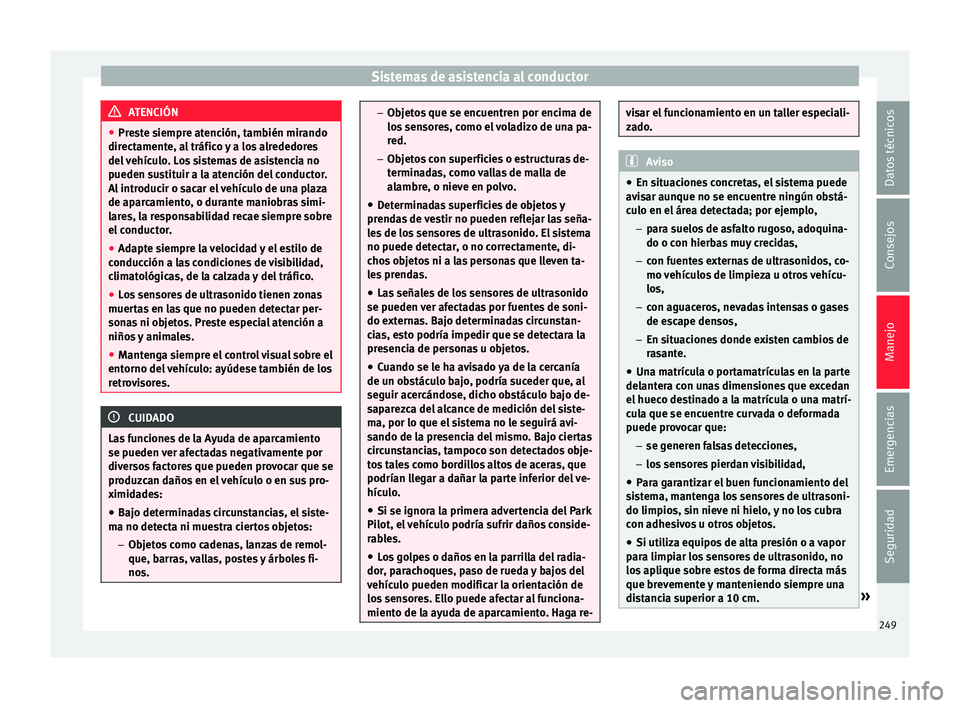 Seat Arona 2017  Manual del propietario (in Spanish) Sistemas de asistencia al conductor
ATENCIÓN
● Pre s
te siempre atención, también mirando
directamente, al tráfico y a los alrededores
del vehículo. Los sistemas de asistencia no
pueden sustitu