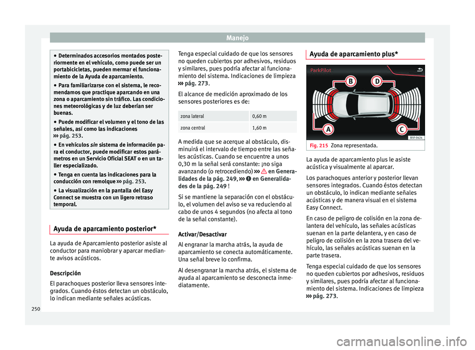 Seat Arona 2017  Manual del propietario (in Spanish) Manejo
●
Det ermin
ados accesorios montados poste-
riormente en el vehículo, como puede ser un
portabicicletas, pueden mermar el funciona-
miento de la Ayuda de aparcamiento.
● Para familiarizars