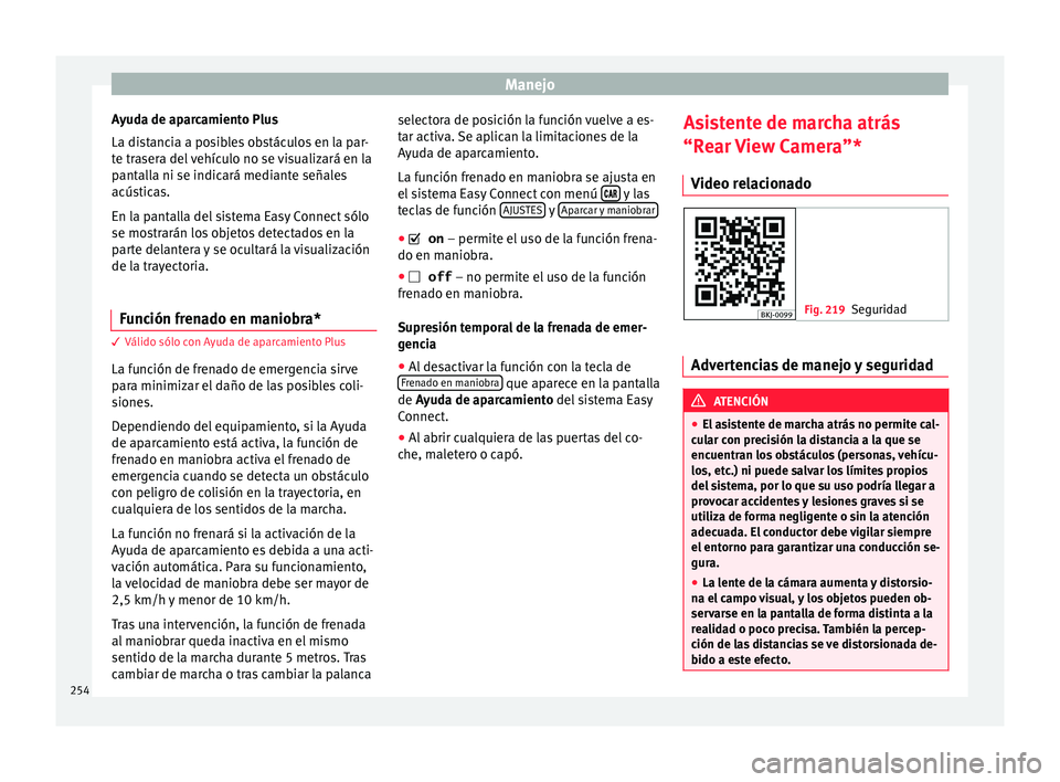 Seat Arona 2017  Manual del propietario (in Spanish) Manejo
Ayuda de aparcamiento Plus
La di s
t
ancia a posibles obstáculos en la par-
te trasera del vehículo no se visualizará en la
pantalla ni se indicará mediante señales
acústicas.
En la panta