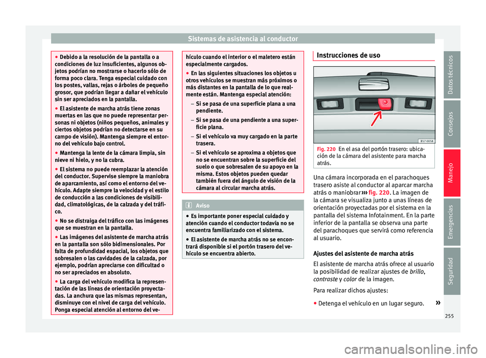 Seat Arona 2017  Manual del propietario (in Spanish) Sistemas de asistencia al conductor
●
De b
ido a la resolución de la pantalla o a
condiciones de luz insuficientes, algunos ob-
jetos podrían no mostrarse o hacerlo sólo de
forma poco clara. Teng