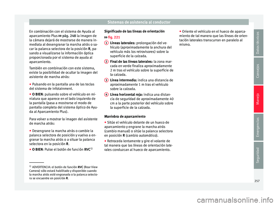 Seat Arona 2017  Manual del propietario (in Spanish) Sistemas de asistencia al conductor
En combinación con el sistema de Ayuda al
ap ar
c
amiento Plus  ››› pág. 248 la imagen de
la cámara dejará de mostrarse de manera in-
mediata al desengran