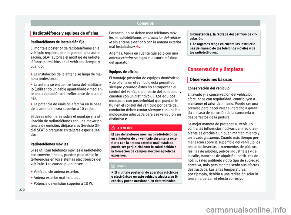 Seat Arona 2017 Manual del propietario (in Spanish) Consejos
Radioteléfonos y equipos de oficina Radioteléfonos de instalación fija
El mont
aj
e posterior de radioteléfonos en el
vehículo requiere, por lo general, una autori-
zación. SEAT autoriz Seat Arona 2017 Manual del propietario (in Spanish) Consejos
Radioteléfonos y equipos de oficina Radioteléfonos de instalación fija
El mont
aj
e posterior de radioteléfonos en el
vehículo requiere, por lo general, una autori-
zación. SEAT autoriz