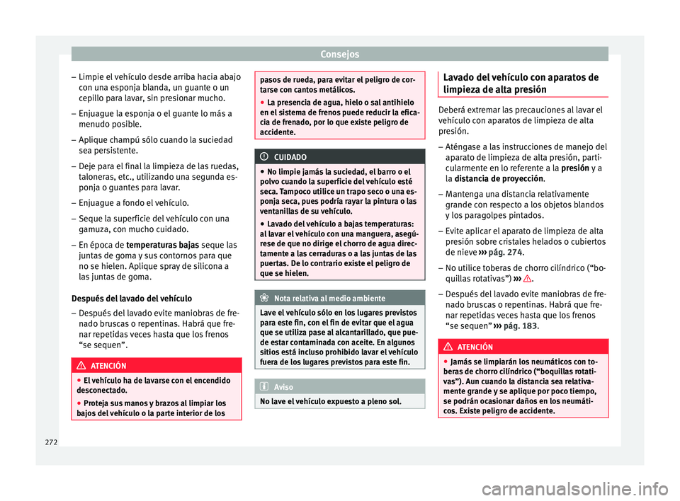 Seat Arona 2017 Manual del propietario (in Spanish) Consejos
– Limpie el
v
ehículo desde arriba hacia abajo
con una esponja blanda, un guante o un
cepillo para lavar, sin presionar mucho.
– Enjuague la esponja o el guante lo más a
menudo posib
Seat Arona 2017 Manual del propietario (in Spanish) Consejos
– Limpie el
v
ehículo desde arriba hacia abajo
con una esponja blanda, un guante o un
cepillo para lavar, sin presionar mucho.
– Enjuague la esponja o el guante lo más a
menudo posib