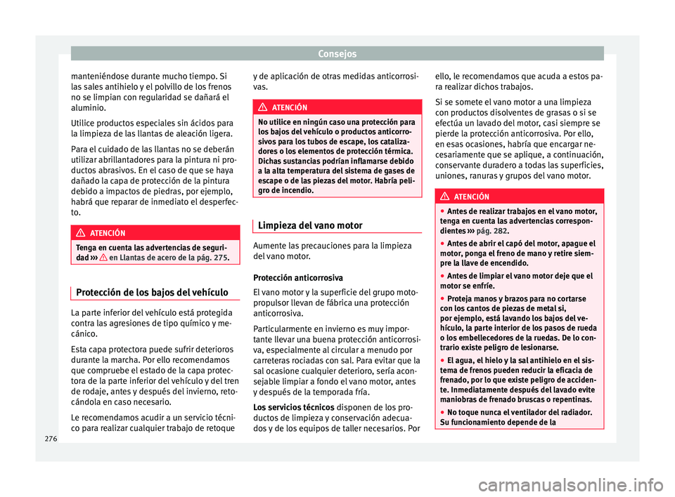 Seat Arona 2017 Manual del propietario (in Spanish) Consejos
manteniéndose durante mucho tiempo. Si
l a
s
sales antihielo y el polvillo de los frenos
no se limpian con regularidad se dañará el
aluminio.
Utilice productos especiales sin ácidos para Seat Arona 2017 Manual del propietario (in Spanish) Consejos
manteniéndose durante mucho tiempo. Si
l a
s
sales antihielo y el polvillo de los frenos
no se limpian con regularidad se dañará el
aluminio.
Utilice productos especiales sin ácidos para