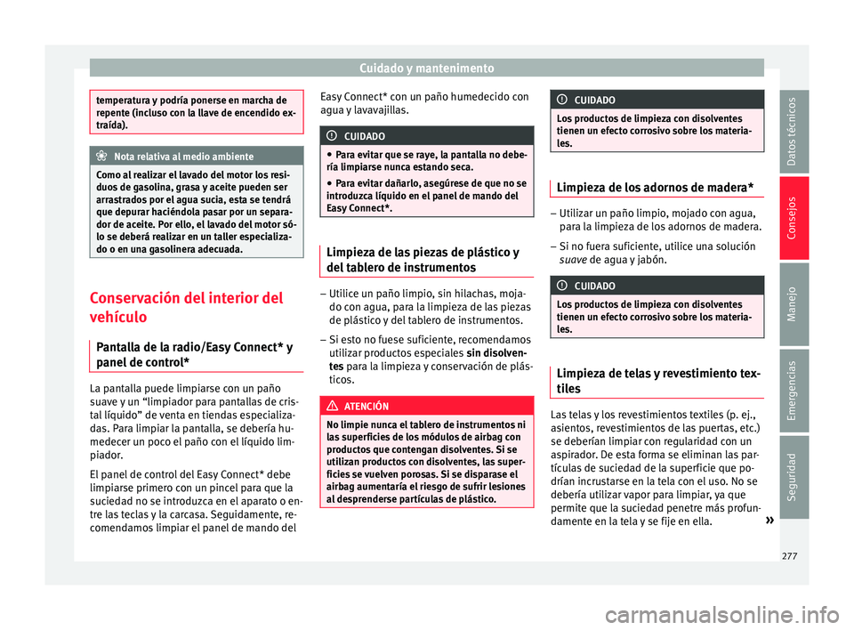 Seat Arona 2017  Manual del propietario (in Spanish) Cuidado y mantenimento
temperatura y podría ponerse en marcha de
repent
e (inc
luso con la llave de encendido ex-
traída). Nota relativa al medio ambiente
Como al realizar el lavado del motor los re