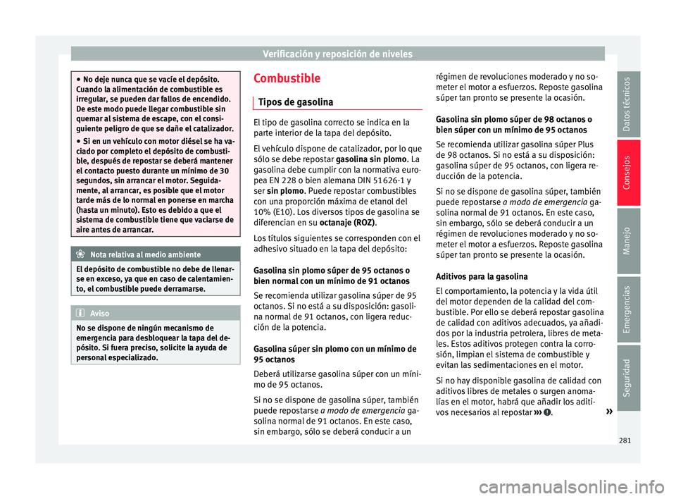 Seat Arona 2017  Manual del propietario (in Spanish) Verificación y reposición de niveles
●
No deje nu nc
a que se vacíe el depósito.
Cuando la alimentación de combustible es
irregular, se pueden dar fallos de encendido.
De este modo puede llegar