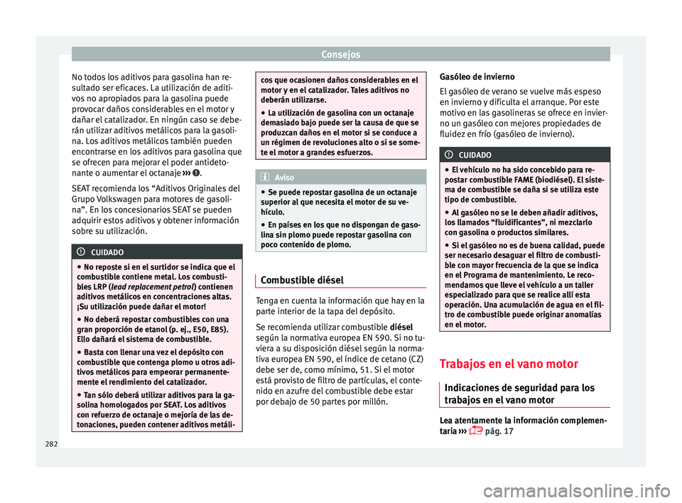 Seat Arona 2017 Manual del propietario (in Spanish) Consejos
No todos los aditivos para gasolina han re-
s u
lt
ado ser eficaces. La utilización de aditi-
vos no apropiados para la gasolina puede
provocar daños considerables en el motor y
dañar el c Seat Arona 2017 Manual del propietario (in Spanish) Consejos
No todos los aditivos para gasolina han re-
s u
lt
ado ser eficaces. La utilización de aditi-
vos no apropiados para la gasolina puede
provocar daños considerables en el motor y
dañar el c