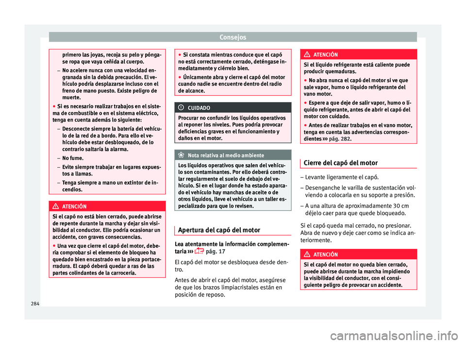 Seat Arona 2017 Manual del propietario (in Spanish) Consejos
primero las joyas, recoja su pelo y pónga-
se rop
a que
vaya ceñida al cuerpo.
– No acelere nunca con una velocidad en-
granada sin la debida precaución. El ve-
hículo podría desplaza Seat Arona 2017 Manual del propietario (in Spanish) Consejos
primero las joyas, recoja su pelo y pónga-
se rop
a que
vaya ceñida al cuerpo.
– No acelere nunca con una velocidad en-
granada sin la debida precaución. El ve-
hículo podría desplaza