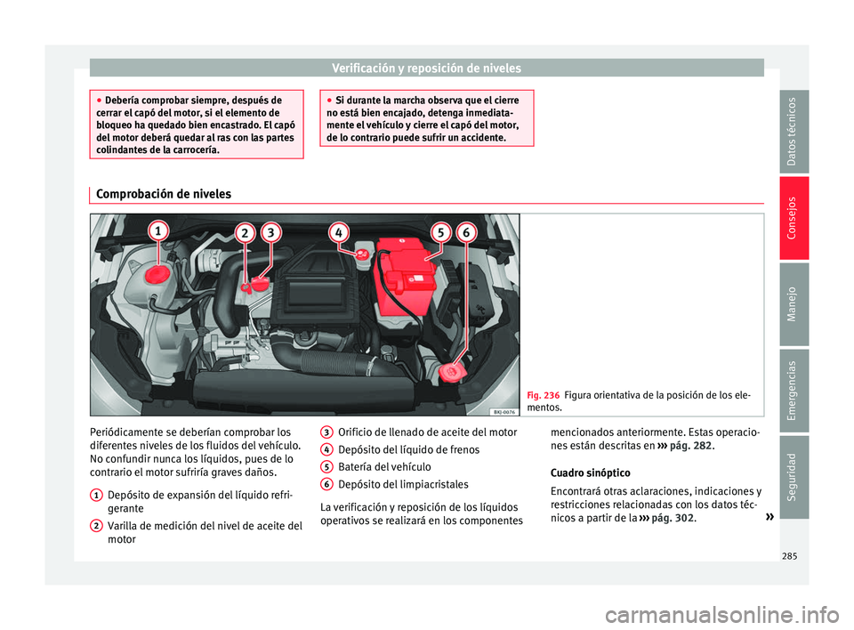 Seat Arona 2017 Manual del propietario (in Spanish) Verificación y reposición de niveles
●
De bería c
omprobar siempre, después de
cerrar el capó del motor, si el elemento de
bloqueo ha quedado bien encastrado. El capó
del motor deberá quedar Seat Arona 2017 Manual del propietario (in Spanish) Verificación y reposición de niveles
●
De bería c
omprobar siempre, después de
cerrar el capó del motor, si el elemento de
bloqueo ha quedado bien encastrado. El capó
del motor deberá quedar