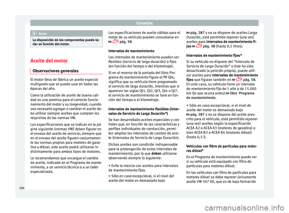 Seat Arona 2017 Manual del propietario (in Spanish) Consejos
Aviso
La disposición de los componentes puede va-
riar en f u
nción del motor. Aceite del motor
Ob ser
vaciones generales El motor lleva de fábrica un aceite especial
multigr
a
do que se Seat Arona 2017 Manual del propietario (in Spanish) Consejos
Aviso
La disposición de los componentes puede va-
riar en f u
nción del motor. Aceite del motor
Ob ser
vaciones generales El motor lleva de fábrica un aceite especial
multigr
a
do que se