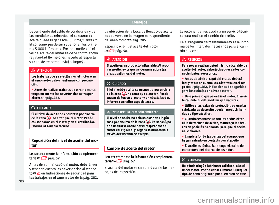 Seat Arona 2017 Manual del propietario (in Spanish) Consejos
Dependiendo del estilo de conducción y de
l a
s
condiciones reinantes, el consumo de
aceite puede llegar a los 0,5 litros/1.000 km.
El consumo puede ser superior en los prime-
ros 5.000 kil Seat Arona 2017 Manual del propietario (in Spanish) Consejos
Dependiendo del estilo de conducción y de
l a
s
condiciones reinantes, el consumo de
aceite puede llegar a los 0,5 litros/1.000 km.
El consumo puede ser superior en los prime-
ros 5.000 kil