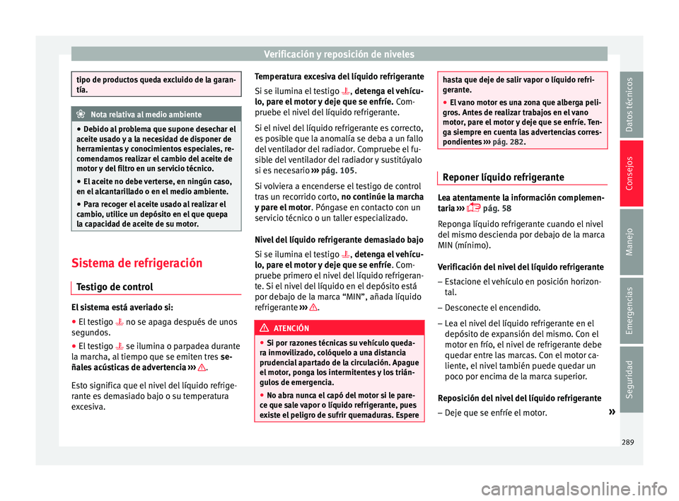 Seat Arona 2017 Manual del propietario (in Spanish) Verificación y reposición de niveles
tipo de productos queda excluido de la garan-
tía.
Nota relativa al medio ambiente
● Deb
ido al problema que supone desechar el
aceite usado y a la necesidad Seat Arona 2017 Manual del propietario (in Spanish) Verificación y reposición de niveles
tipo de productos queda excluido de la garan-
tía.
Nota relativa al medio ambiente
● Deb
ido al problema que supone desechar el
aceite usado y a la necesidad