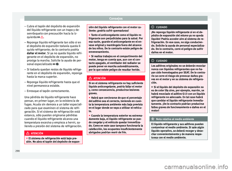 Seat Arona 2017 Manual del propietario (in Spanish) Consejos
– Cubr
a el
tapón del depósito de expansión
del líquido refrigerante con un trapo y de-
senrósquelo con precaución hacia la iz-
quierda ››› .
– Reponga líquido refrigerant Seat Arona 2017 Manual del propietario (in Spanish) Consejos
– Cubr
a el
tapón del depósito de expansión
del líquido refrigerante con un trapo y de-
senrósquelo con precaución hacia la iz-
quierda ››› .
– Reponga líquido refrigerant