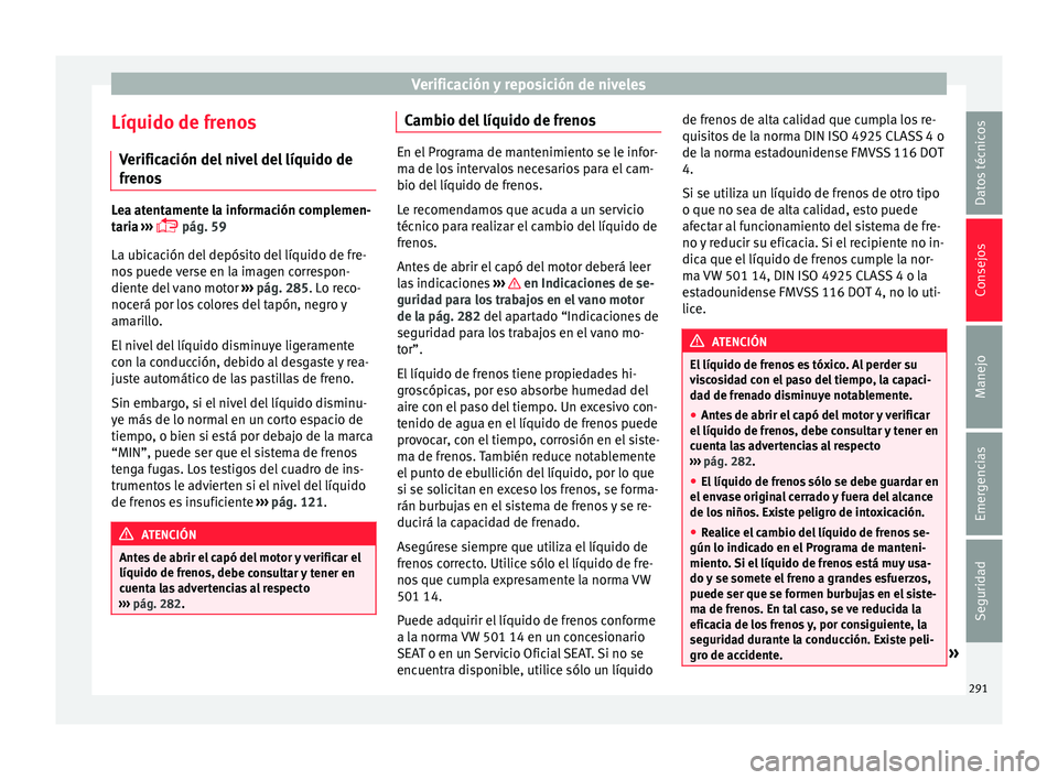 Seat Arona 2017 Manual del propietario (in Spanish) Verificación y reposición de niveles
Líquido de frenos V erific
ac
ión del nivel del líquido de
frenos Lea atentamente la información complemen-
tari
a
›››
pág. 59
La ubicación de Seat Arona 2017 Manual del propietario (in Spanish) Verificación y reposición de niveles
Líquido de frenos V erific
ac
ión del nivel del líquido de
frenos Lea atentamente la información complemen-
tari
a
›››
pág. 59
La ubicación de