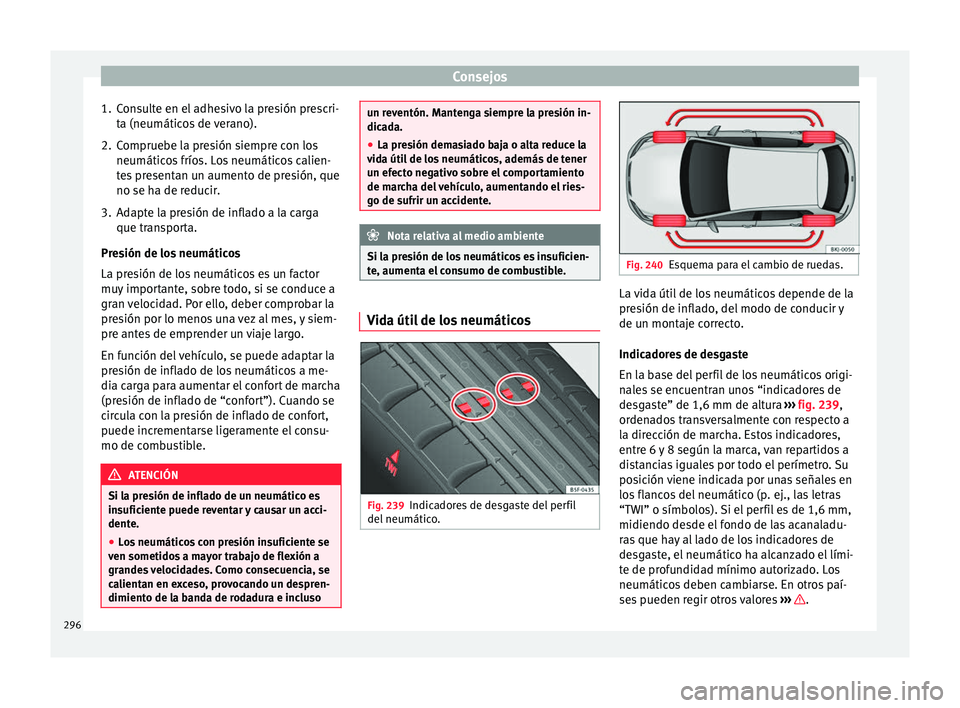 Seat Arona 2017 Manual del propietario (in Spanish) Consejos
1. Consulte en el adhesivo la presión prescri- ta (neumátic
o
s de verano).
2. Compruebe la presión siempre con los neumáticos
fríos. Los neumáticos calien-
tes presentan un aumento d Seat Arona 2017 Manual del propietario (in Spanish) Consejos
1. Consulte en el adhesivo la presión prescri- ta (neumátic
o
s de verano).
2. Compruebe la presión siempre con los neumáticos
fríos. Los neumáticos calien-
tes presentan un aumento d