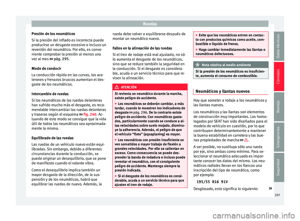 Seat Arona 2017 Manual del propietario (in Spanish) Ruedas
Presión de los neumáticos
Si l a pr
e
sión del inflado es incorrecta puede
producirse un desgaste excesivo o incluso un
reventón del neumático. Por ello, es conve-
niente comprobar la pres Seat Arona 2017 Manual del propietario (in Spanish) Ruedas
Presión de los neumáticos
Si l a pr
e
sión del inflado es incorrecta puede
producirse un desgaste excesivo o incluso un
reventón del neumático. Por ello, es conve-
niente comprobar la pres