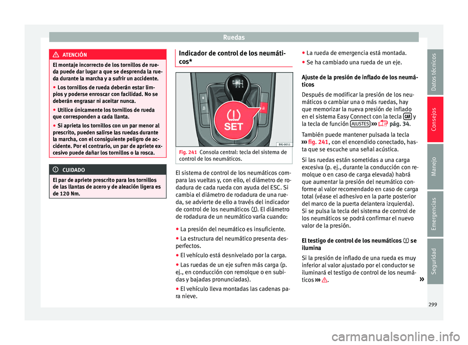 Seat Arona 2017  Manual del propietario (in Spanish) Ruedas
ATENCIÓN
El montaje incorrecto de los tornillos de rue-
da p uede d
ar lugar a que se desprenda la rue-
da durante la marcha y a sufrir un accidente.
● Los tornillos de rueda deberán estar 