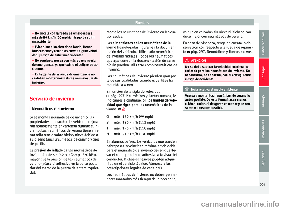 Seat Arona 2017  Manual del propietario (in Spanish) Ruedas
●
No cir c
ule con la rueda de emergencia a
más de 80 km/h (50 mph): ¡riesgo de sufrir
un accidente!
● Evite pisar el acelerador a fondo, frenar
brusc
 amente y tomar las curvas a gran ve