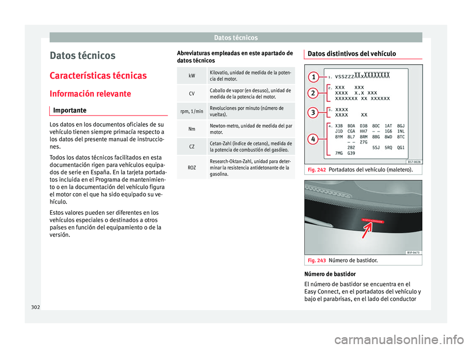 Seat Arona 2017  Manual del propietario (in Spanish) Datos técnicos
Datos técnicos
C ar
act
erísticas técnicas
Información relevante Importante Los datos en los documentos oficiales de su
vehíc
u

lo tienen siempre primacía respecto a
los datos d