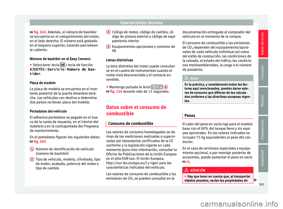 Seat Arona 2017  Manual del propietario (in Spanish) Características técnicas
›››  fig. 243. Además, el  númer
o de b astidor
se encuentra en el compartimento del motor,
en el lado derecho. El número está grabado
en el larguero superior, est