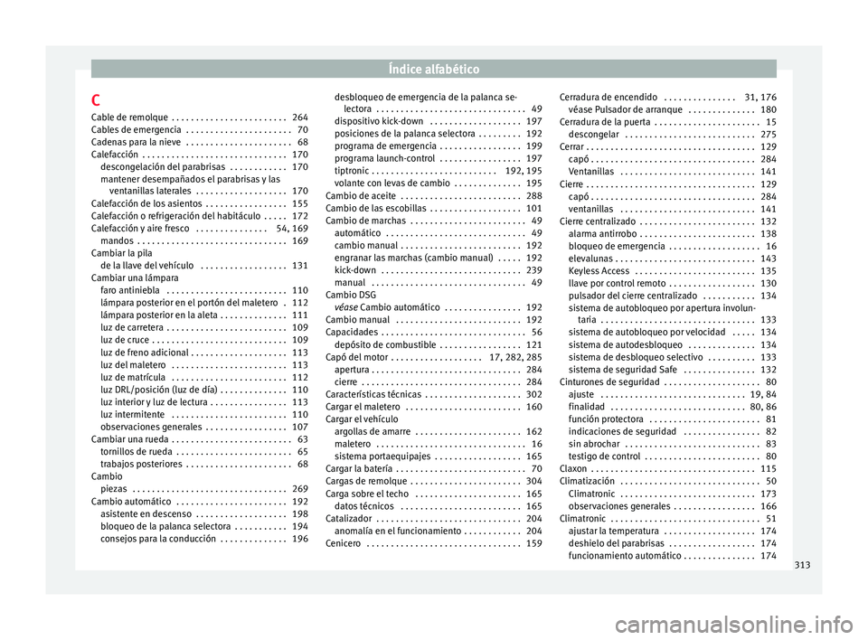 Seat Arona 2017  Manual del propietario (in Spanish) Índice alfabético
C
C ab
l
e de remolque  . . . . . . . . . . . . . . . . . . . . . . . . 264
Cables de emergencia  . . . . . . . . . . . . . . . . . . . . . . 70
Cadenas para la nieve  . . . . . . 