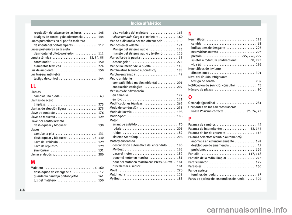 Seat Arona 2017  Manual del propietario (in Spanish) Índice alfabético
regulación del alcance de las luces  . . . . . . . . 148
t e
s
tigos de control y de advertencia  . . . . . . . . 144
Luces posteriores en el portón maletero desmontar el portal