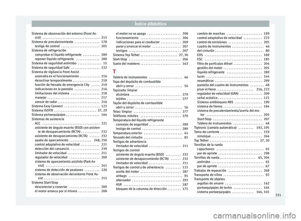 Seat Arona 2017  Manual del propietario (in Spanish) Índice alfabético
Sistema de observación del entorno (Front As- si
s
t)  . . . . . . . . . . . . . . . . . . . . . . . . . . . . . . . . . . 215
Sistema de precalentamiento  . . . . . . . . . . . .