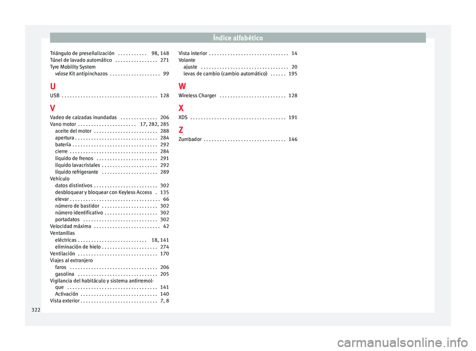 Seat Arona 2017  Manual del propietario (in Spanish) Índice alfabético
Triángulo de preseñalización  . . . . . . . . . . . 98, 148
T únel
 de l
avado automático  . . . . . . . . . . . . . . . . 271
Tyre Mobility System véase Kit antipinchazos  .