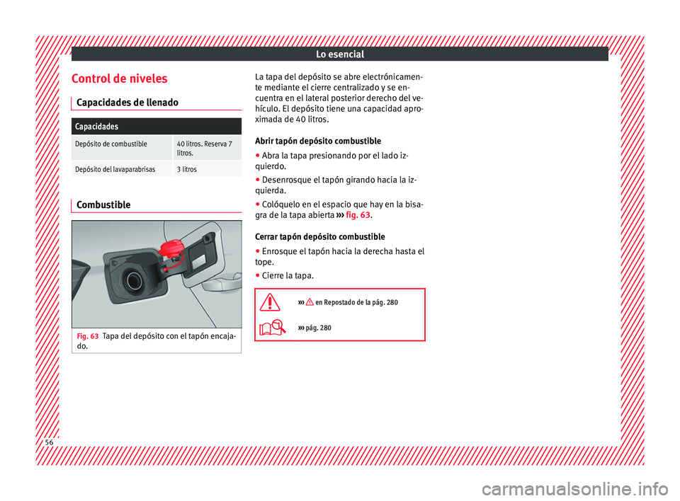 Seat Arona 2017 Manual del propietario (in Spanish) Lo esencial
Control de niveles C ap
ac
idades de llenado
Capacidades
Depósito de combustible40 litros. Reserva 7
litros.
Depósito del lavaparabrisas3 litros Combustible
Fig. 63
Tapa del depósito co Seat Arona 2017 Manual del propietario (in Spanish) Lo esencial
Control de niveles C ap
ac
idades de llenado
Capacidades
Depósito de combustible40 litros. Reserva 7
litros.
Depósito del lavaparabrisas3 litros Combustible
Fig. 63
Tapa del depósito co