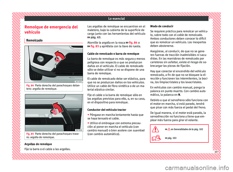 Seat Arona 2017  Manual del propietario (in Spanish) Lo esencial
Remolque de emergencia del
v ehíc
u
lo
Remolcado Fig. 84
Parte derecha del parachoques delan-
t er
o: ar

golla de remolque. Fig. 85
Parte derecha del parachoques trase-
r o: ar
g

olla d