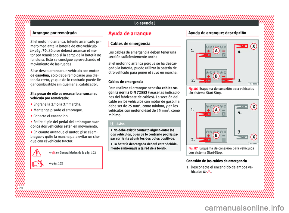 Seat Arona 2017  Manual del propietario (in Spanish) Lo esencial
Arranque por remolcado Si el motor no arranca, intente arrancarlo pri-
mero medi
ant
e la batería de otro vehículo
›››  pág. 70. Sólo se deberá arrancar el mo-
tor por remolcado