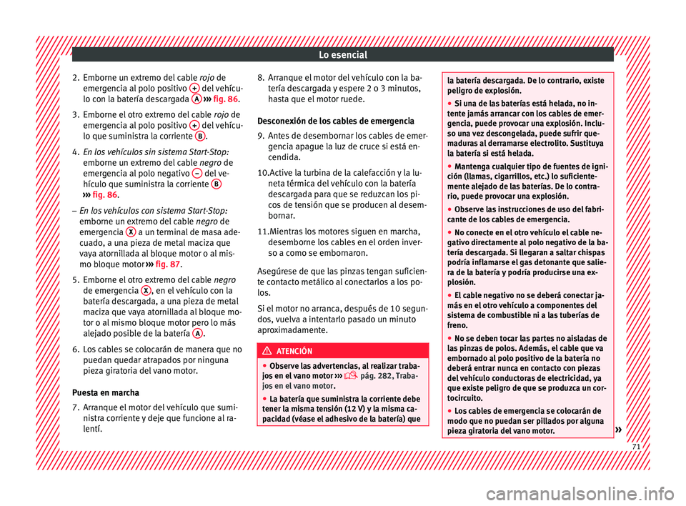 Seat Arona 2017  Manual del propietario (in Spanish) Lo esencial
2. Emborne un extremo del cable  rojo
 de
emer gencia al polo positivo  +  del vehícu-
lo c on l
a b
atería descargada  A  
› ›› 
fig. 86
.
3.
Emborne el otro extremo del cable  ro